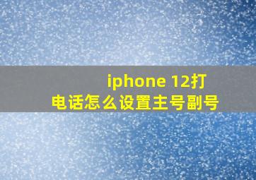 iphone 12打电话怎么设置主号副号